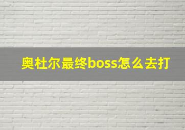 奥杜尔最终boss怎么去打