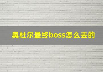 奥杜尔最终boss怎么去的