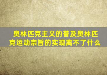 奥林匹克主义的普及奥林匹克运动宗旨的实现离不了什么