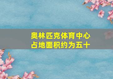 奥林匹克体育中心占地面积约为五十