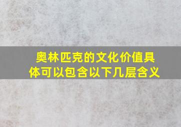 奥林匹克的文化价值具体可以包含以下几层含义