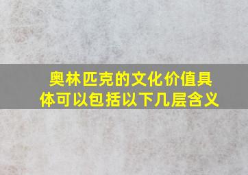 奥林匹克的文化价值具体可以包括以下几层含义