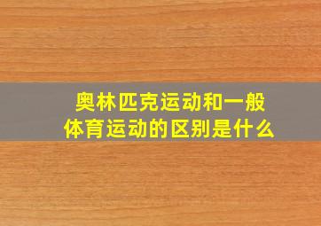 奥林匹克运动和一般体育运动的区别是什么