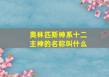 奥林匹斯神系十二主神的名称叫什么