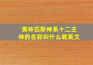 奥林匹斯神系十二主神的名称叫什么呢英文