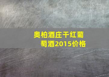 奥柏酒庄干红葡萄酒2015价格