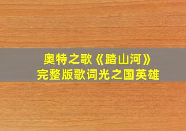 奥特之歌《踏山河》完整版歌词光之国英雄