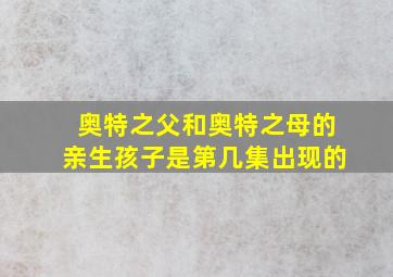 奥特之父和奥特之母的亲生孩子是第几集出现的