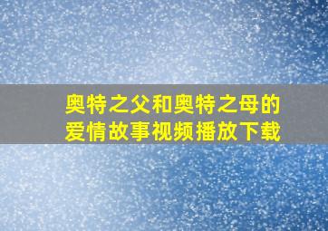 奥特之父和奥特之母的爱情故事视频播放下载