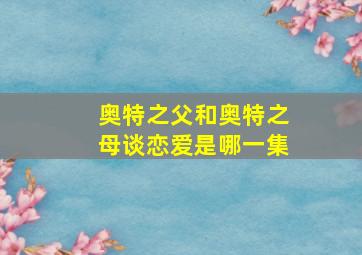 奥特之父和奥特之母谈恋爱是哪一集