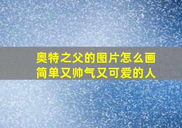 奥特之父的图片怎么画简单又帅气又可爱的人