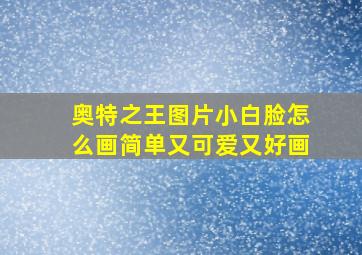 奥特之王图片小白脸怎么画简单又可爱又好画