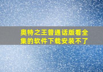 奥特之王普通话版看全集的软件下载安装不了