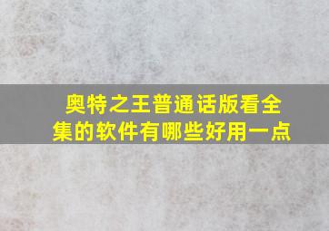 奥特之王普通话版看全集的软件有哪些好用一点