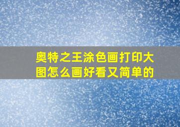 奥特之王涂色画打印大图怎么画好看又简单的