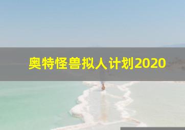 奥特怪兽拟人计划2020