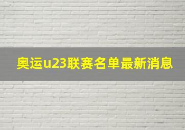 奥运u23联赛名单最新消息