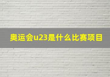 奥运会u23是什么比赛项目