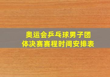 奥运会乒乓球男子团体决赛赛程时间安排表