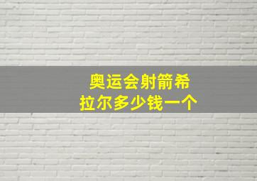 奥运会射箭希拉尔多少钱一个