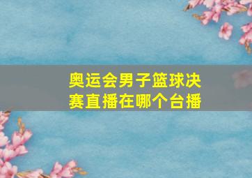 奥运会男子篮球决赛直播在哪个台播