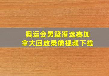 奥运会男篮落选赛加拿大回放录像视频下载