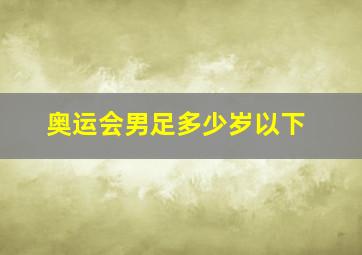 奥运会男足多少岁以下