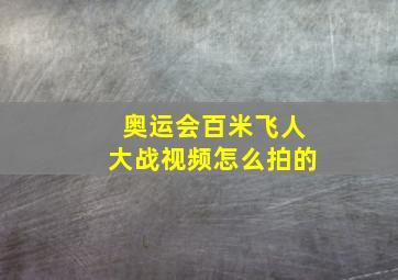 奥运会百米飞人大战视频怎么拍的