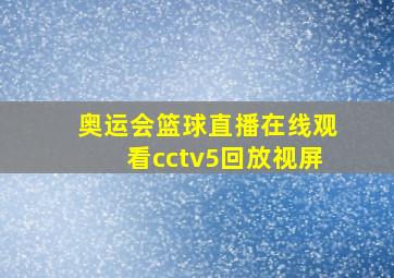 奥运会篮球直播在线观看cctv5回放视屏