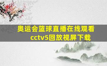 奥运会篮球直播在线观看cctv5回放视屏下载