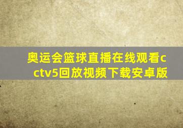 奥运会篮球直播在线观看cctv5回放视频下载安卓版