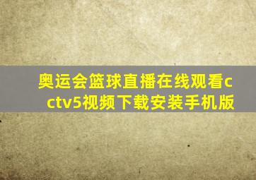 奥运会篮球直播在线观看cctv5视频下载安装手机版