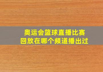 奥运会篮球直播比赛回放在哪个频道播出过