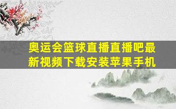 奥运会篮球直播直播吧最新视频下载安装苹果手机