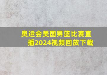 奥运会美国男篮比赛直播2024视频回放下载