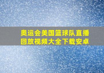 奥运会美国篮球队直播回放视频大全下载安卓