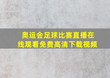 奥运会足球比赛直播在线观看免费高清下载视频