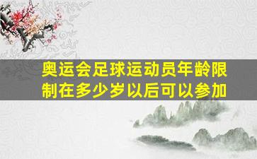 奥运会足球运动员年龄限制在多少岁以后可以参加