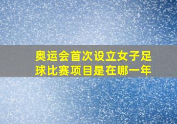 奥运会首次设立女子足球比赛项目是在哪一年