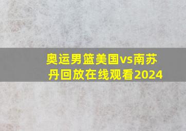 奥运男篮美国vs南苏丹回放在线观看2024