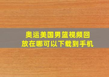 奥运美国男篮视频回放在哪可以下载到手机