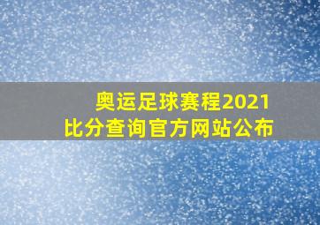 奥运足球赛程2021比分查询官方网站公布