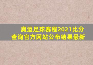 奥运足球赛程2021比分查询官方网站公布结果最新