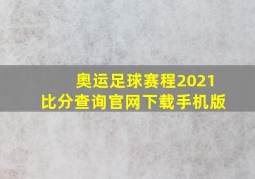 奥运足球赛程2021比分查询官网下载手机版