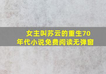 女主叫苏云的重生70年代小说免费阅读无弹窗