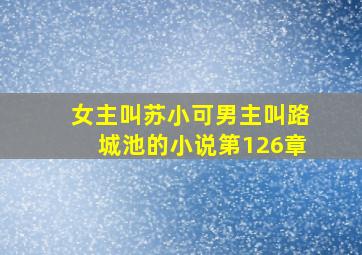 女主叫苏小可男主叫路城池的小说第126章