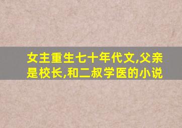 女主重生七十年代文,父亲是校长,和二叔学医的小说