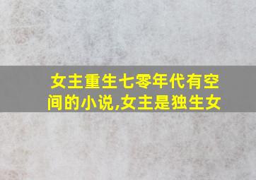 女主重生七零年代有空间的小说,女主是独生女