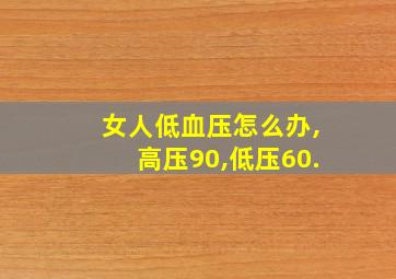 女人低血压怎么办,高压90,低压60.