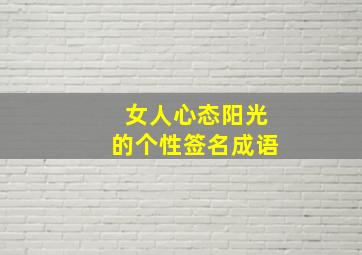 女人心态阳光的个性签名成语